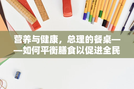 营养与健康，总理的餐桌——如何平衡膳食以促进全民健康？