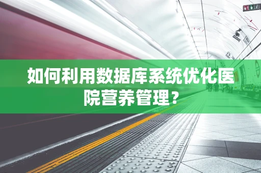 如何利用数据库系统优化医院营养管理？