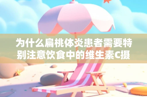 为什么扁桃体炎患者需要特别注意饮食中的维生素C摄入？