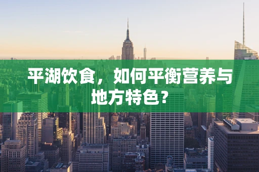 平湖饮食，如何平衡营养与地方特色？