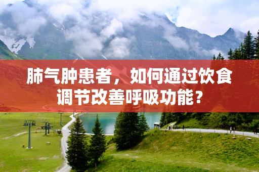 肺气肿患者，如何通过饮食调节改善呼吸功能？