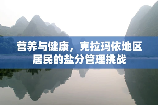 营养与健康，克拉玛依地区居民的盐分管理挑战