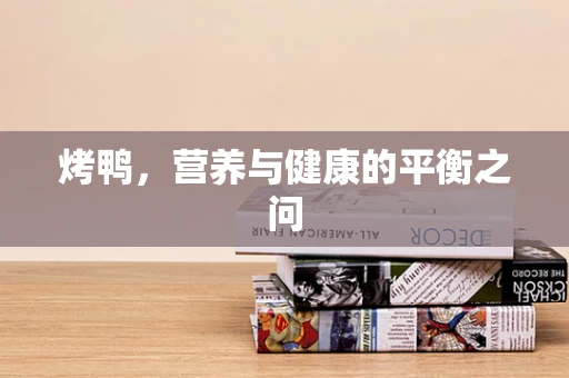 烤鸭，营养与健康的平衡之问