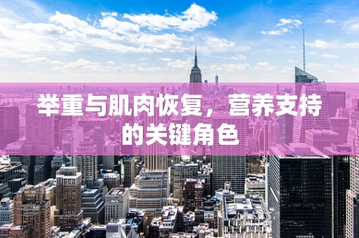 举重与肌肉恢复，营养支持的关键角色