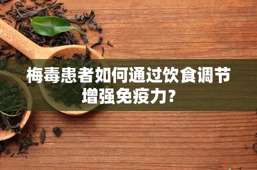 梅毒患者如何通过饮食调节增强免疫力？