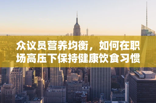 众议员营养均衡，如何在职场高压下保持健康饮食习惯？