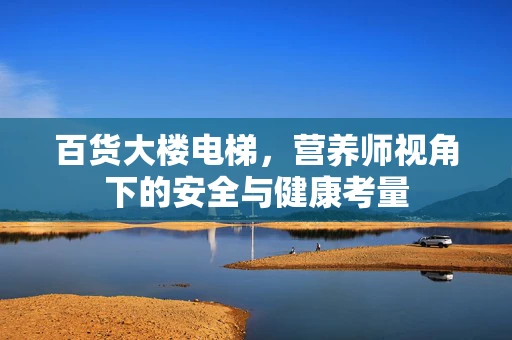 百货大楼电梯，营养师视角下的安全与健康考量
