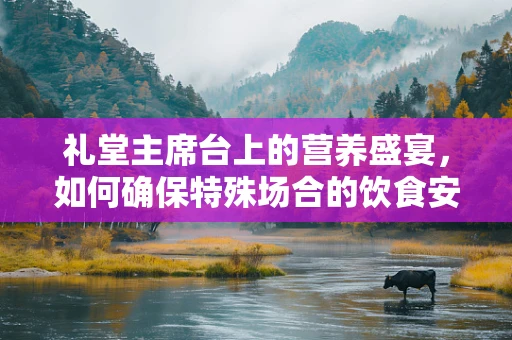 礼堂主席台上的营养盛宴，如何确保特殊场合的饮食安全与均衡？
