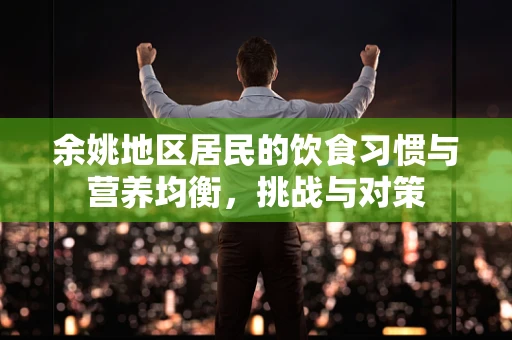 余姚地区居民的饮食习惯与营养均衡，挑战与对策