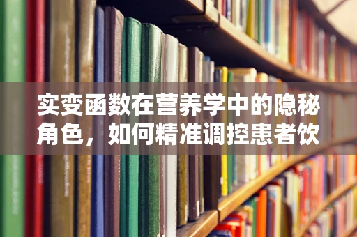 实变函数在营养学中的隐秘角色，如何精准调控患者饮食？