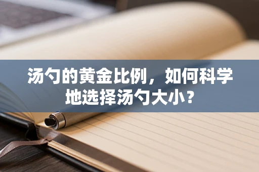 汤勺的黄金比例，如何科学地选择汤勺大小？