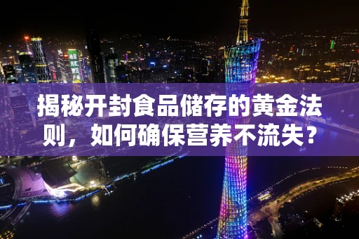 揭秘开封食品储存的黄金法则，如何确保营养不流失？