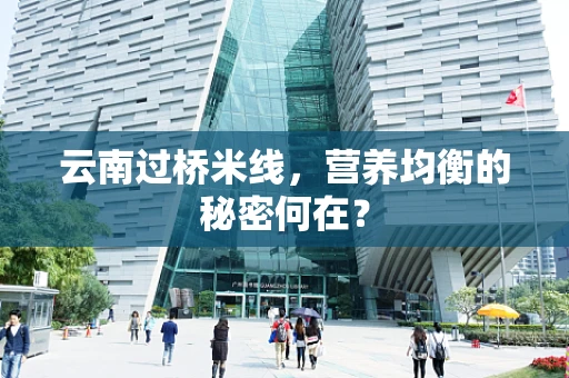 云南过桥米线，营养均衡的秘密何在？