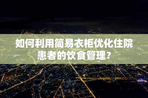 如何利用简易衣柜优化住院患者的饮食管理？