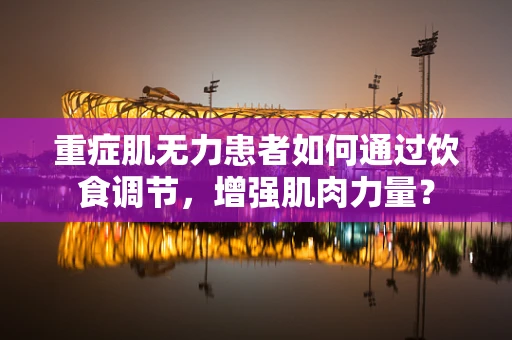 重症肌无力患者如何通过饮食调节，增强肌肉力量？