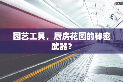 园艺工具，厨房花园的秘密武器？