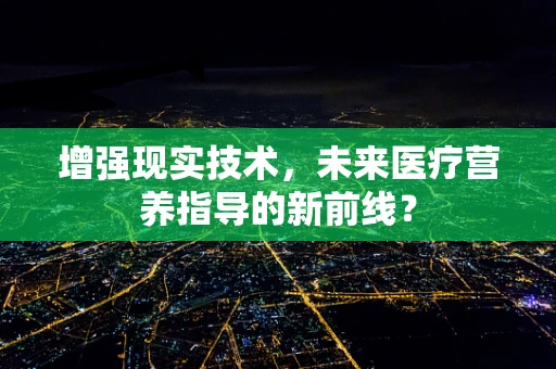 增强现实技术，未来医疗营养指导的新前线？