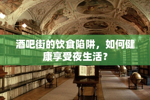 酒吧街的饮食陷阱，如何健康享受夜生活？