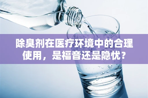 除臭剂在医疗环境中的合理使用，是福音还是隐忧？