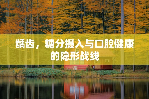 龋齿，糖分摄入与口腔健康的隐形战线