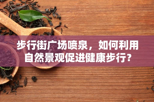 步行街广场喷泉，如何利用自然景观促进健康步行？