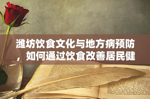 潍坊饮食文化与地方病预防，如何通过饮食改善居民健康？