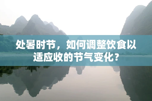 处暑时节，如何调整饮食以适应收的节气变化？