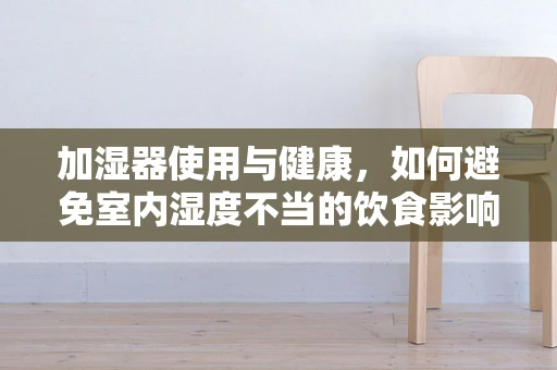 加湿器使用与健康，如何避免室内湿度不当的饮食影响？