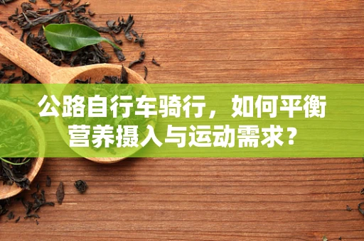公路自行车骑行，如何平衡营养摄入与运动需求？