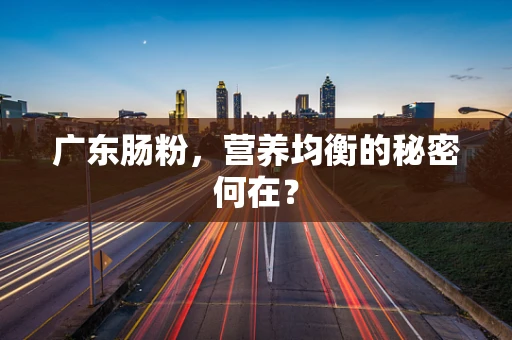 广东肠粉，营养均衡的秘密何在？