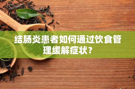 结肠炎患者如何通过饮食管理缓解症状？