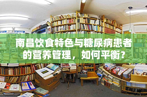 南昌饮食特色与糖尿病患者的营养管理，如何平衡？