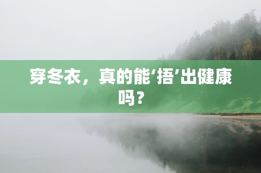 穿冬衣，真的能‘捂’出健康吗？