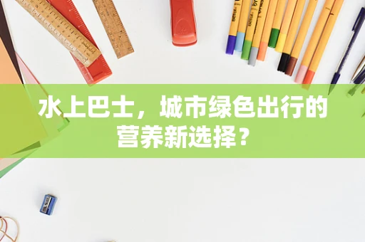 水上巴士，城市绿色出行的营养新选择？