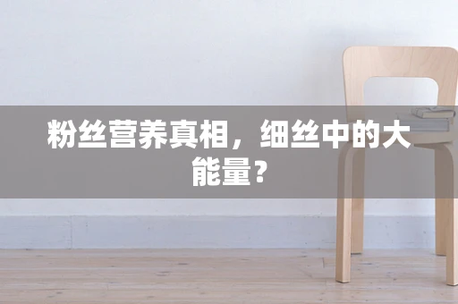粉丝营养真相，细丝中的大能量？