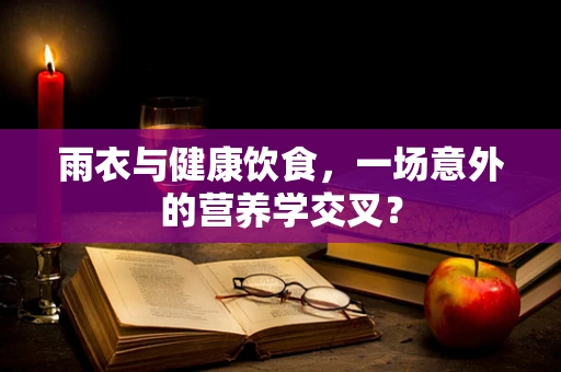 雨衣与健康饮食，一场意外的营养学交叉？