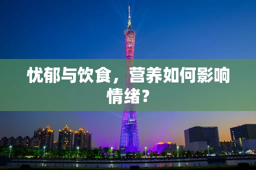 忧郁与饮食，营养如何影响情绪？