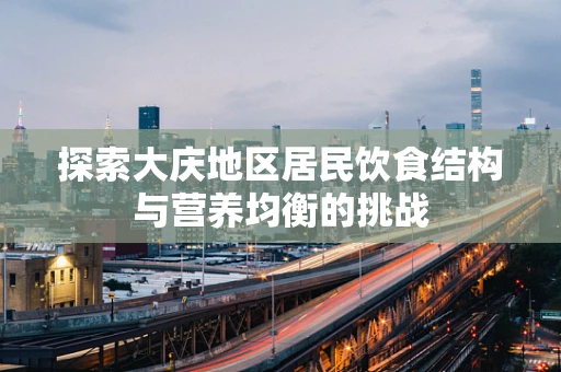 探索大庆地区居民饮食结构与营养均衡的挑战
