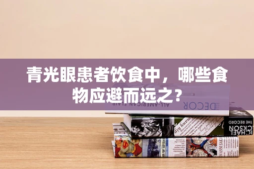 青光眼患者饮食中，哪些食物应避而远之？