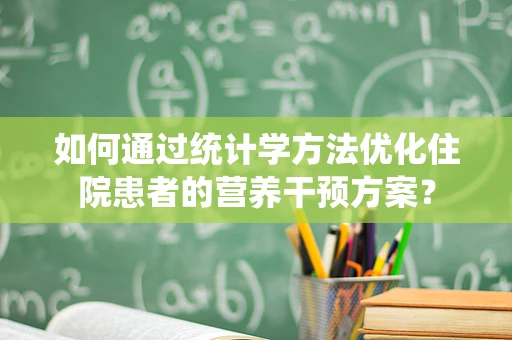 如何通过统计学方法优化住院患者的营养干预方案？