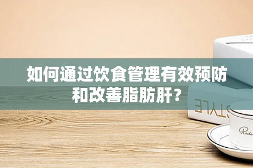 如何通过饮食管理有效预防和改善脂肪肝？