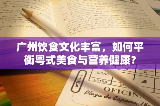 广州饮食文化丰富，如何平衡粤式美食与营养健康？