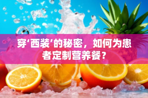 穿‘西装’的秘密，如何为患者定制营养餐？