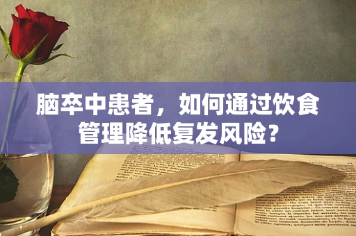 脑卒中患者，如何通过饮食管理降低复发风险？