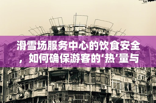 滑雪场服务中心的饮食安全，如何确保游客的‘热’量与健康？