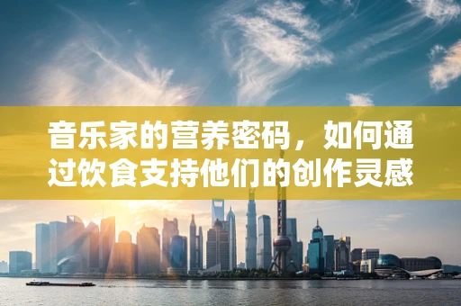 音乐家的营养密码，如何通过饮食支持他们的创作灵感？