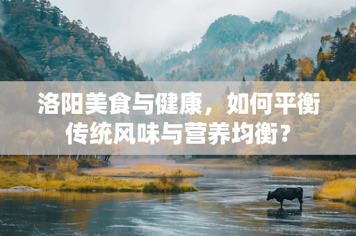 洛阳美食与健康，如何平衡传统风味与营养均衡？