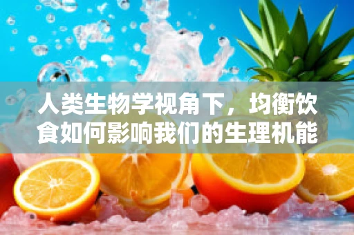 人类生物学视角下，均衡饮食如何影响我们的生理机能？