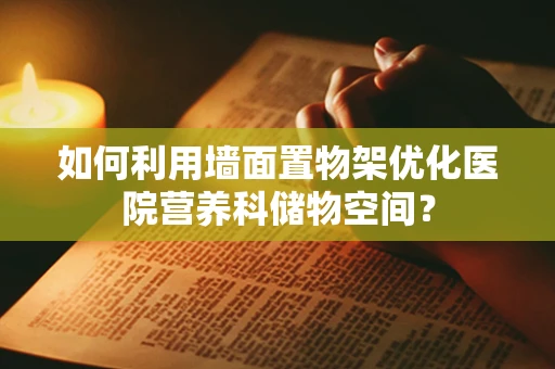 如何利用墙面置物架优化医院营养科储物空间？