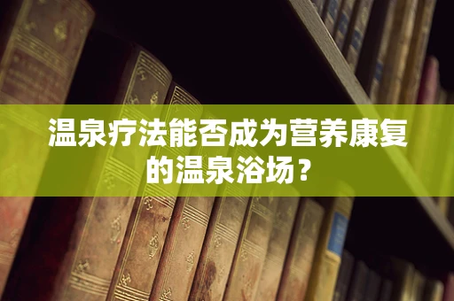 温泉疗法能否成为营养康复的温泉浴场？